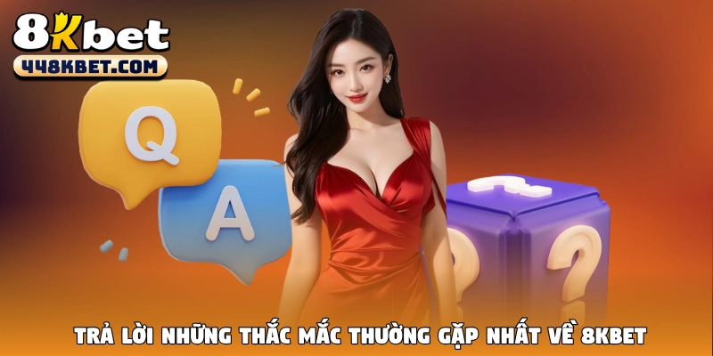 Trả lời những thắc mắc thường gặp nhất về 8KBet